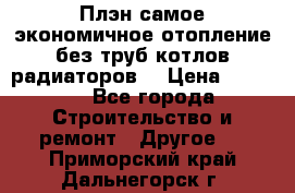 Плэн самое экономичное отопление без труб котлов радиаторов  › Цена ­ 1 150 - Все города Строительство и ремонт » Другое   . Приморский край,Дальнегорск г.